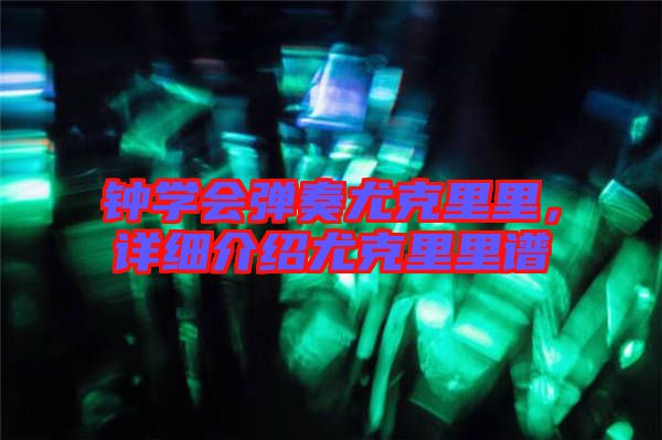 鐘學會彈奏尤克里里，詳細介紹尤克里里譜