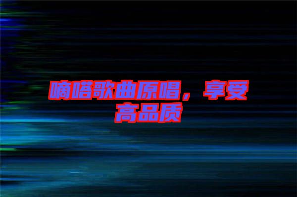 嘀嗒歌曲原唱，享受高品質(zhì)