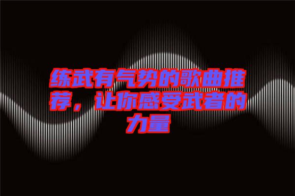 練武有氣勢的歌曲推薦，讓你感受武者的力量
