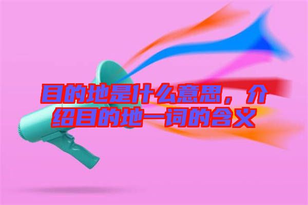 目的地是什么意思，介紹目的地一詞的含義