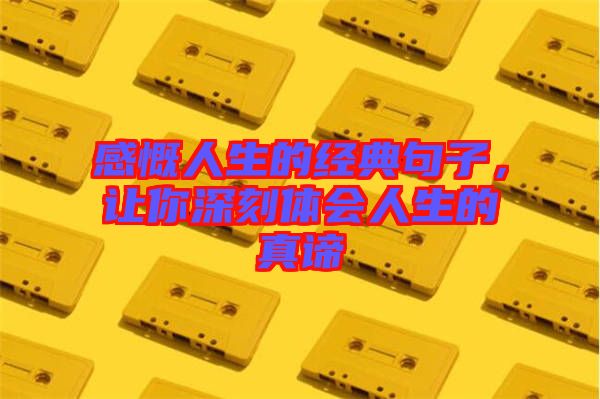 感慨人生的經(jīng)典句子，讓你深刻體會人生的真諦
