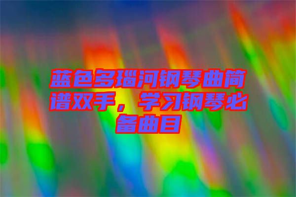 藍(lán)色多瑙河鋼琴曲簡譜雙手，學(xué)習(xí)鋼琴必備曲目