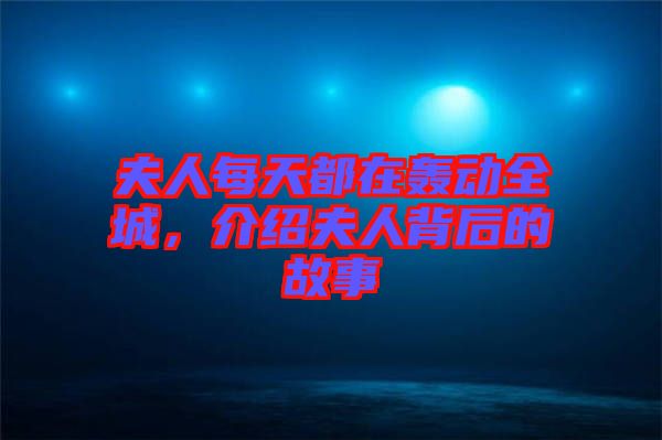 夫人每天都在轟動(dòng)全城，介紹夫人背后的故事