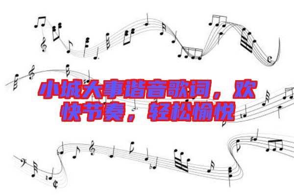 小城大事諧音歌詞，歡快節(jié)奏，輕松愉悅