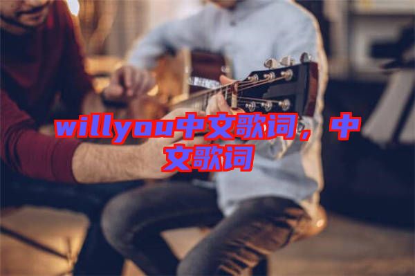willyou中文歌詞，中文歌詞