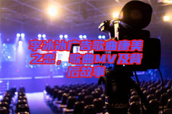 李冰冰廣告歌曲康美之戀，歌曲MV及背后故事