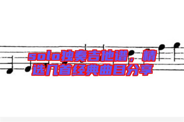 solo獨奏吉他譜，精選幾首經典曲目分享