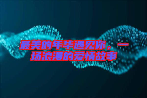 最美的年華遇見你，一場浪漫的愛情故事