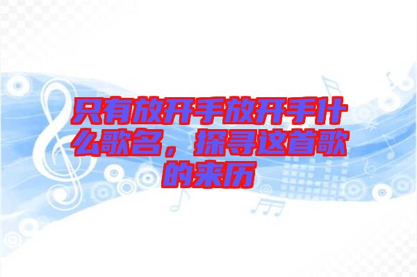 只有放開(kāi)手放開(kāi)手什么歌名，探尋這首歌的來(lái)歷