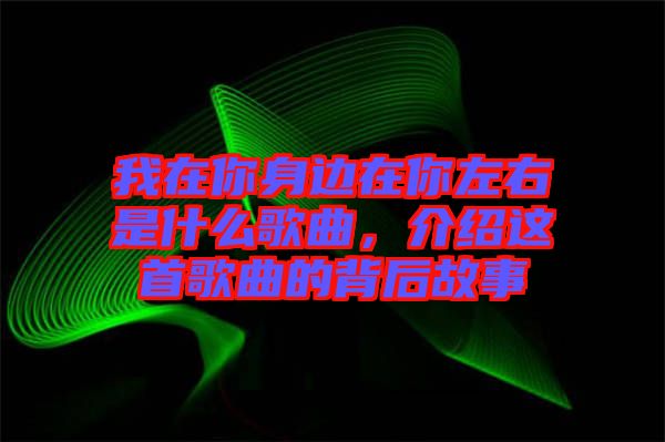 我在你身邊在你左右是什么歌曲，介紹這首歌曲的背后故事
