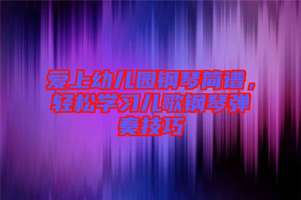 愛(ài)上幼兒園鋼琴簡(jiǎn)譜，輕松學(xué)習(xí)兒歌鋼琴?gòu)椬嗉记? width=