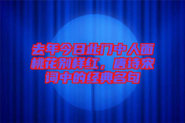 去年今日此門中人面桃花別樣紅，唐詩宋詞中的經(jīng)典名句