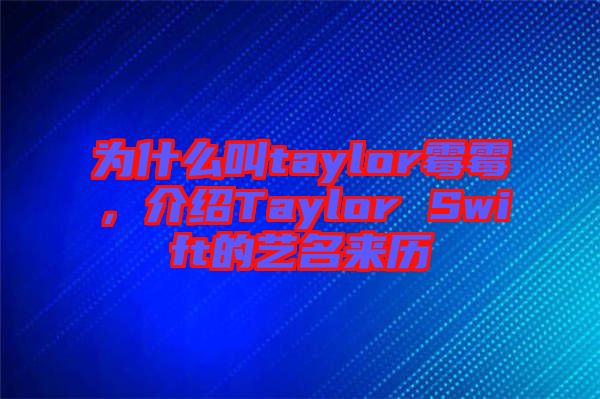 為什么叫taylor霉霉，介紹Taylor Swift的藝名來歷