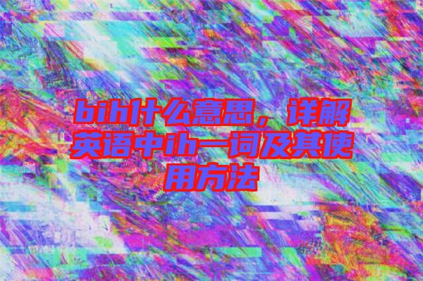 bih什么意思，詳解英語(yǔ)中ih一詞及其使用方法