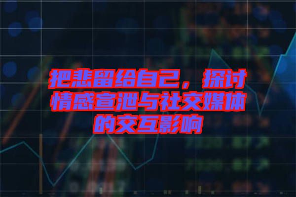 把悲留給自己，探討情感宣泄與社交媒體的交互影響