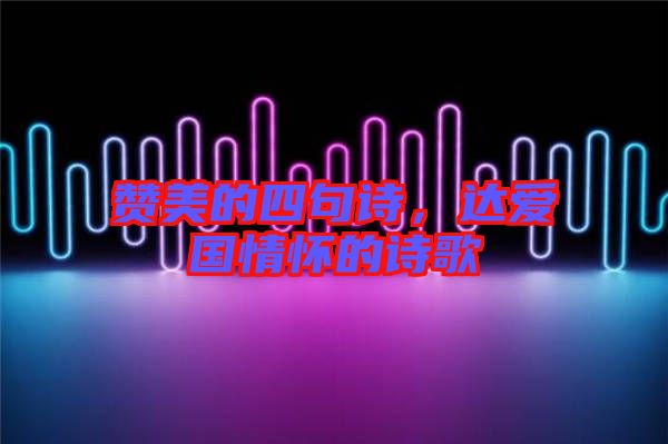 贊美的四句詩，達(dá)愛國情懷的詩歌