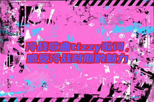冷戰(zhàn)歌曲tizzy歌詞，感受冷戰(zhàn)時(shí)期的魅力