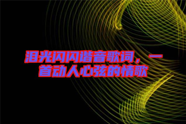淚光閃閃諧音歌詞，一首動人心弦的情歌