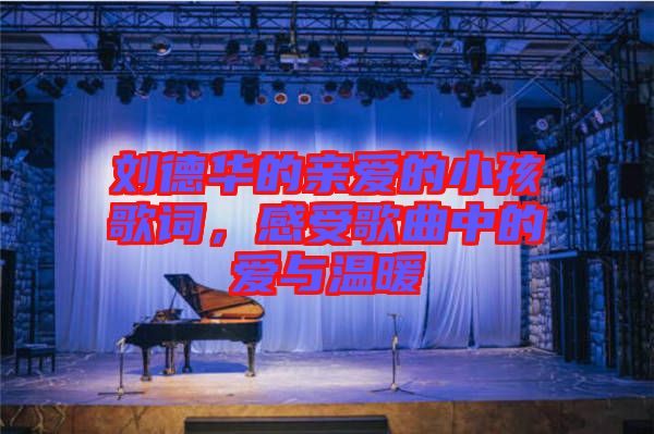 劉德華的親愛的小孩歌詞，感受歌曲中的愛與溫暖