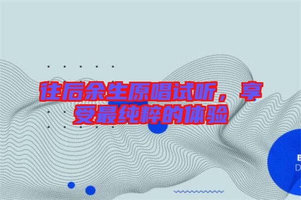 往后余生原唱試聽(tīng)，享受最純粹的體驗(yàn)