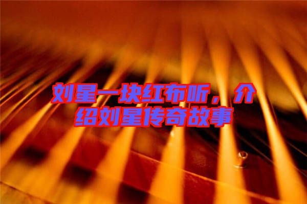 劉星一塊紅布聽，介紹劉星傳奇故事