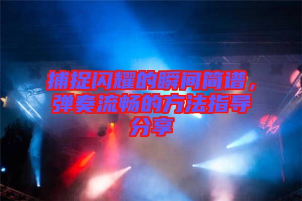 捕捉閃耀的瞬間簡譜，彈奏流暢的方法指導(dǎo)分享