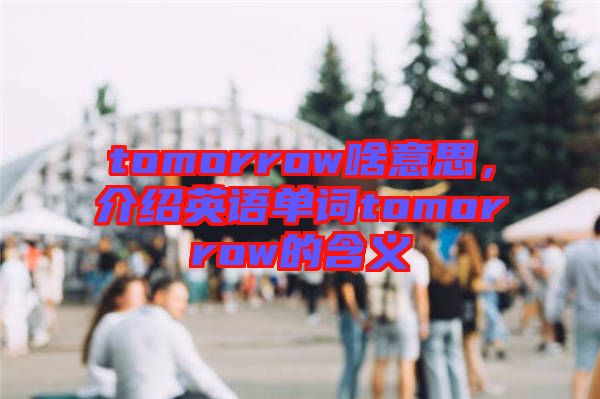 tomorrow啥意思，介紹英語單詞tomorrow的含義
