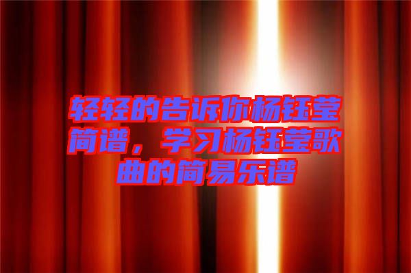 輕輕的告訴你楊鈺瑩簡譜，學(xué)習(xí)楊鈺瑩歌曲的簡易樂譜