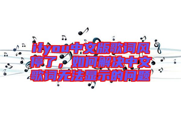 ifyou中文版歌詞風(fēng)停了，如何解決中文歌詞無法顯示的問題