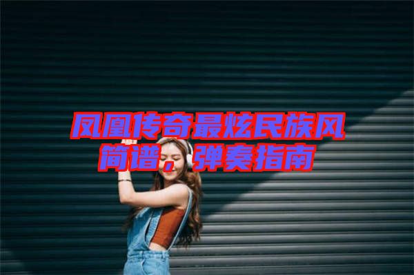 鳳凰傳奇最炫民族風簡譜，彈奏指南