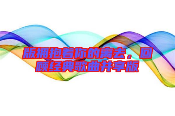 版擁抱著你的離去，回顧經(jīng)典歌曲并享版