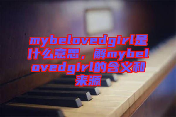 mybelovedgirl是什么意思，解mybelovedgirl的含義和來(lái)源