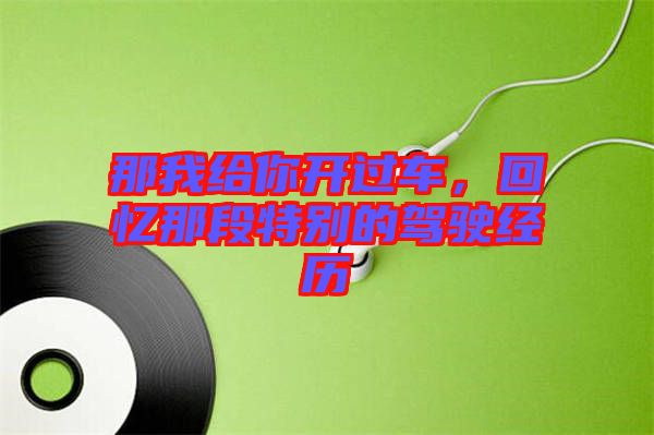 那我給你開過車，回憶那段特別的駕駛經(jīng)歷