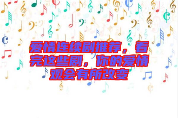 愛情連續(xù)劇推薦，看完這些劇，你的愛情觀會有所改變