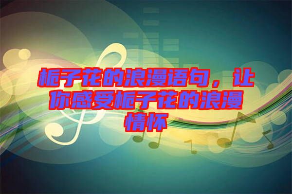 梔子花的浪漫語(yǔ)句，讓你感受梔子花的浪漫情懷