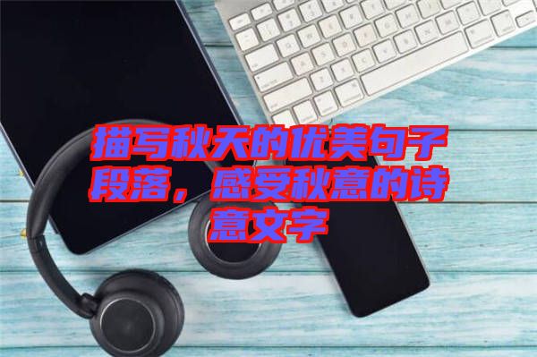 描寫秋天的優(yōu)美句子段落，感受秋意的詩意文字