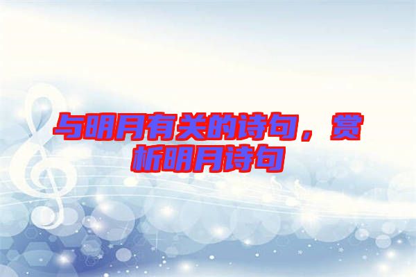 與明月有關(guān)的詩(shī)句，賞析明月詩(shī)句
