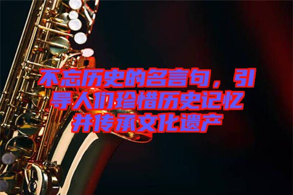 不忘歷史的名言句，引導人們珍惜歷史記憶并傳承文化遺產(chǎn)