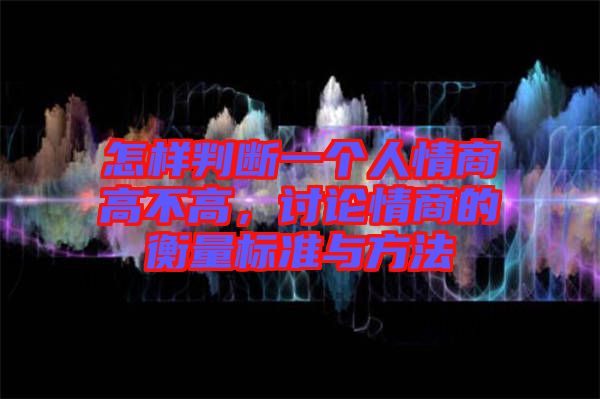 怎樣判斷一個(gè)人情商高不高，討論情商的衡量標(biāo)準(zhǔn)與方法