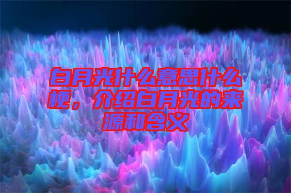 白月光什么意思什么梗，介紹白月光的來源和含義
