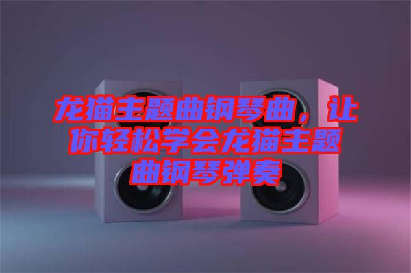 龍貓主題曲鋼琴曲，讓你輕松學(xué)會(huì)龍貓主題曲鋼琴彈奏