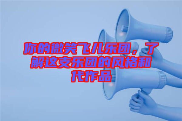 你的微笑飛兒樂(lè)團(tuán)，了解這支樂(lè)團(tuán)的風(fēng)格和代作品