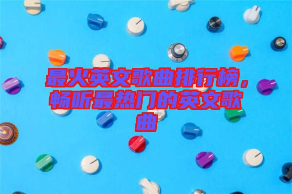 最火英文歌曲排行榜，暢聽最熱門的英文歌曲