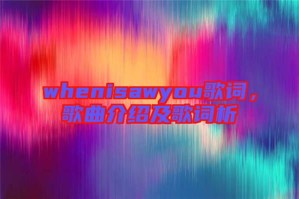 whenisawyou歌詞，歌曲介紹及歌詞析