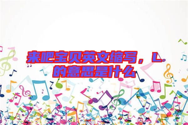 來吧寶貝英文縮寫，L的意思是什么