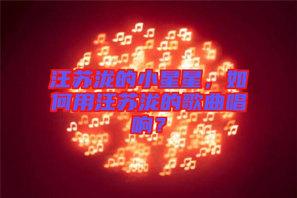 汪蘇瀧的小星星，如何用汪蘇瀧的歌曲唱響？