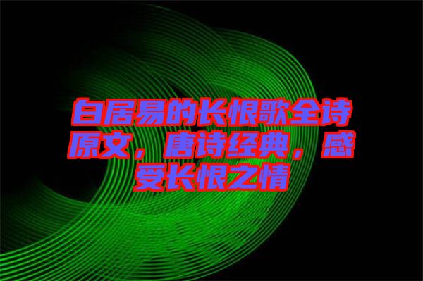 白居易的長恨歌全詩原文，唐詩經(jīng)典，感受長恨之情