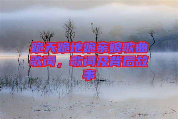 跪天跪地跪親娘歌曲歌詞，歌詞及背后故事