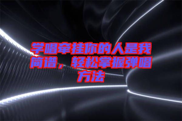 學(xué)唱牽掛你的人是我簡(jiǎn)譜，輕松掌握彈唱方法