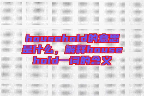 household的意思是什么，解釋household一詞的含義